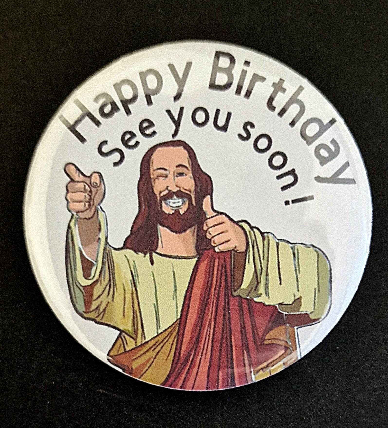 Jesus birthday badge, see you soon. Birthday age badges. bottle opener. Fridge magnet. Funny, offensive, 21st 30th 40th 50th 60th 70th 80th